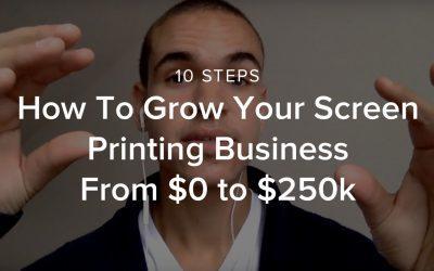 How To Grow Your Screen Printing Business From $0 to $250k